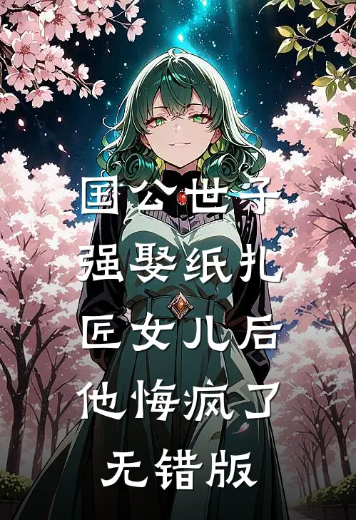 国公世子强娶纸扎匠女儿后，他悔疯了无错版