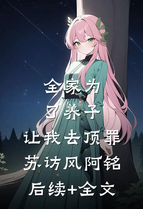 全家为了养子，让我去顶罪苏访风阿铭后续+全文