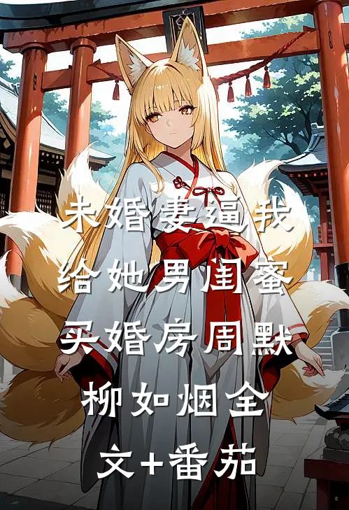 未婚妻逼我给她男闺蜜买婚房周默柳如烟全文+番茄