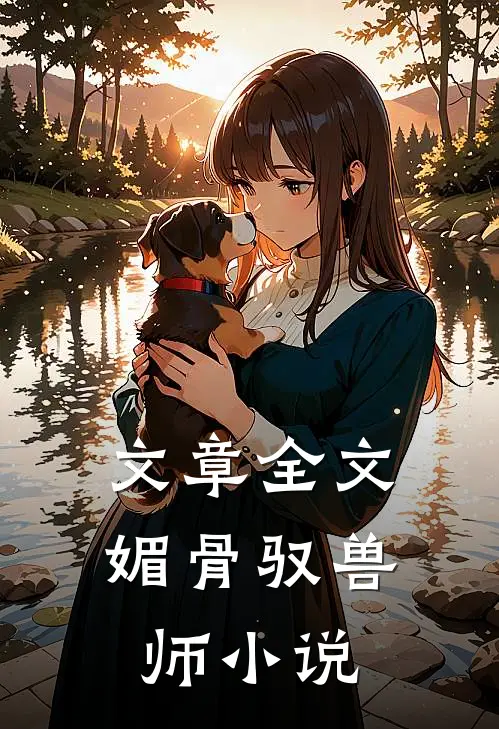 文章全文媚骨驭兽师 小说