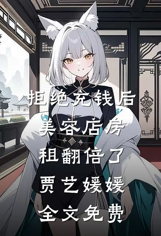 拒绝充钱后，美容店房租翻倍了贾艺媛媛全文免费