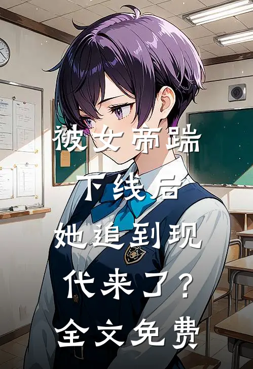 被女帝踹下线后,她追到现代来了?全文免费