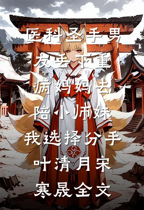 医科圣手男友丢下重病妈妈去陪小师妹，我选择分手叶清月宋寒晟全文