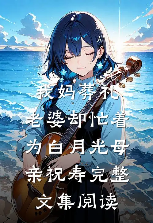 我妈葬礼，老婆却忙着为白月光母亲祝寿完整文集阅读