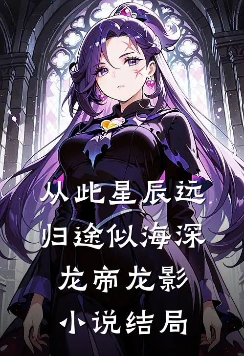 从此星辰远，归途似海深龙帝龙影小说结局