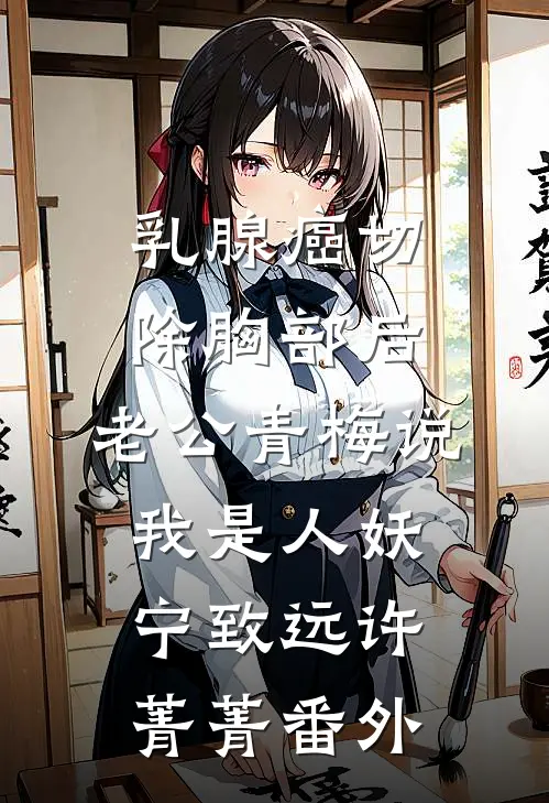 乳腺癌切除胸部后，老公青梅说我是人妖宁致远许菁菁 番外