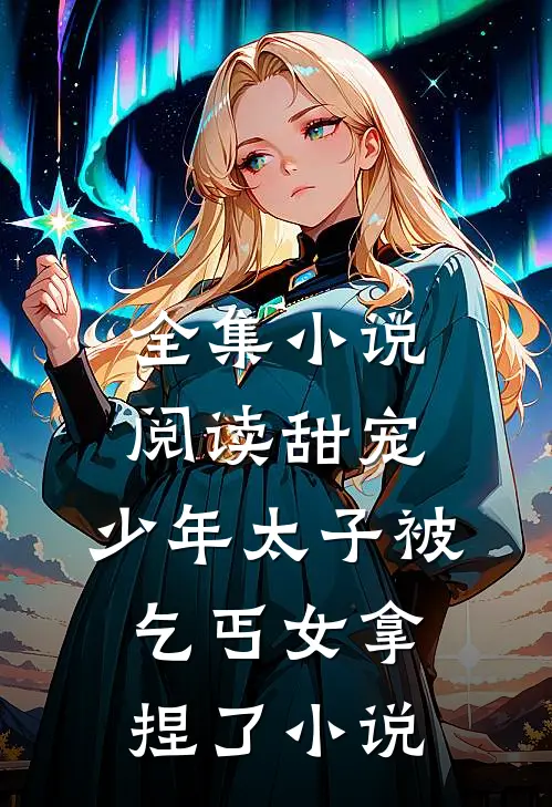 全集小说阅读甜宠:少年太子被乞丐女拿捏了小说