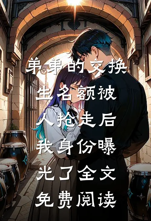 弟弟的交换生名额被人抢走后，我身份曝光了全文免费阅读
