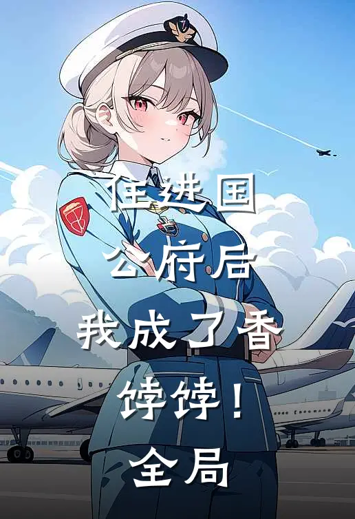 住进国公府后，我成了香饽饽！全局