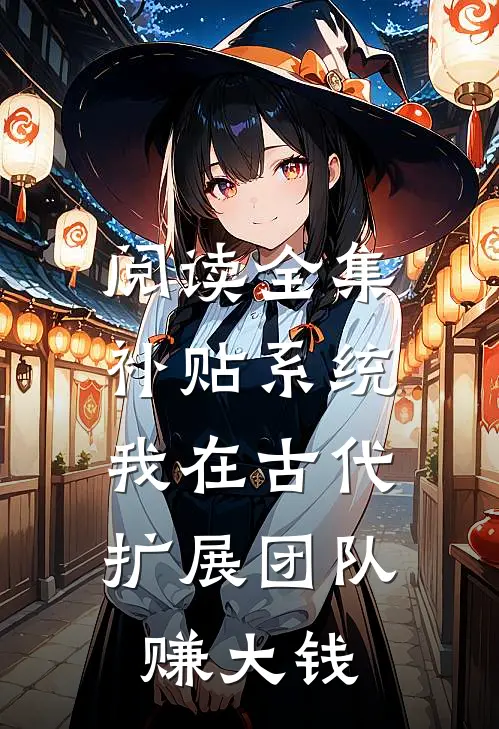 阅读全集补贴系统：我在古代扩展团队赚大钱