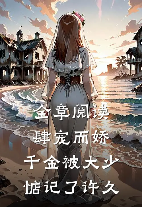 全章阅读肆宠而娇，千金被大少惦记了许久