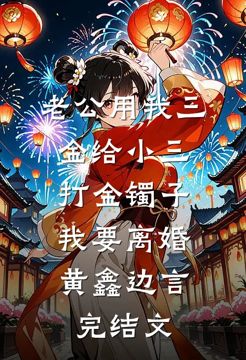 老公用我三金给小三打金镯子，我要离婚黄鑫边言完结文