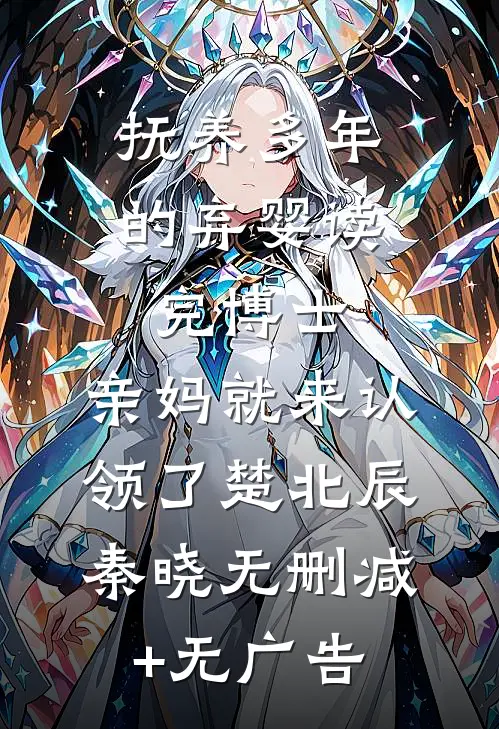 抚养多年的弃婴读完博士，亲妈就来认领了楚北辰秦晓无删减+无广告