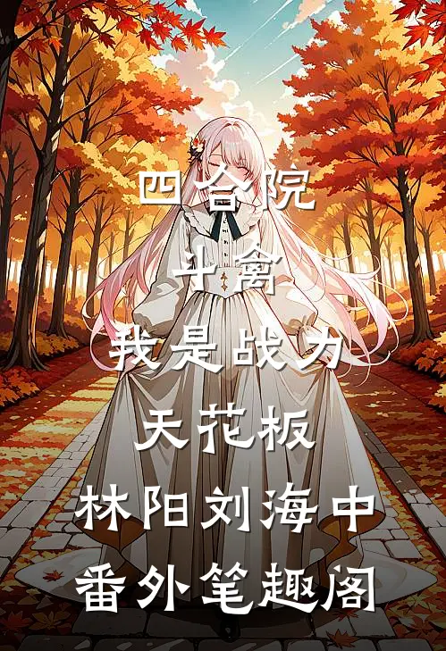 四合院:斗禽,我是战力天花板：林阳刘海中番外笔趣阁