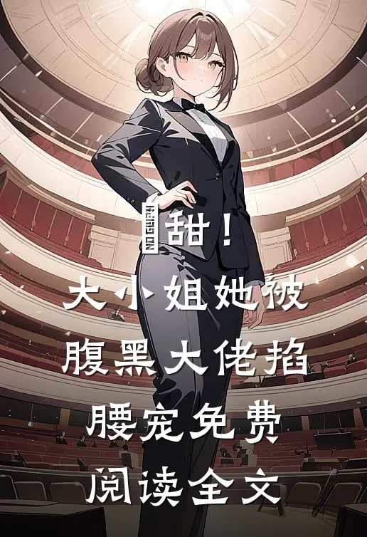 齁甜！大小姐她被腹黑大佬掐腰宠免费阅读全文