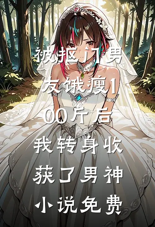 被抠门男友饿瘦100斤后，我转身收获了男神小说免费