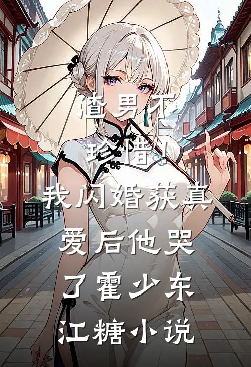 渣男不珍惜！我闪婚获真爱后他哭了霍少东江糖小说