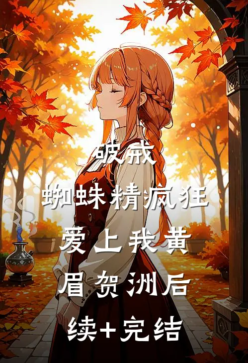 破戒：蜘蛛精疯狂爱上我黄眉贺洲后续+完结