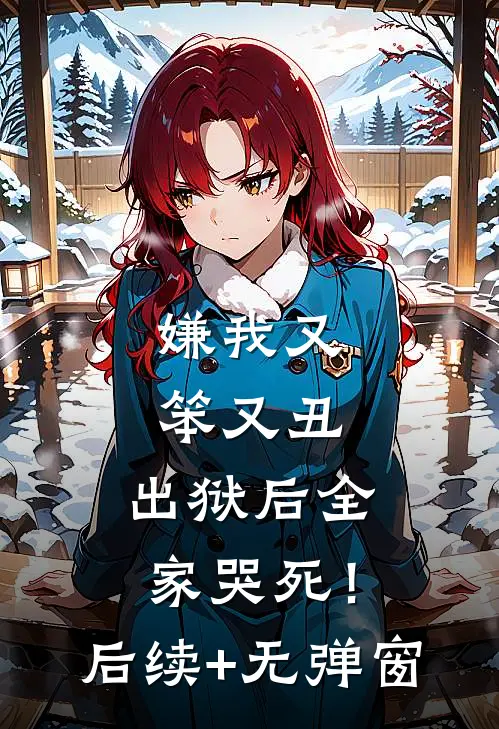 嫌我又笨又丑，出狱后全家哭死！后续+无弹窗