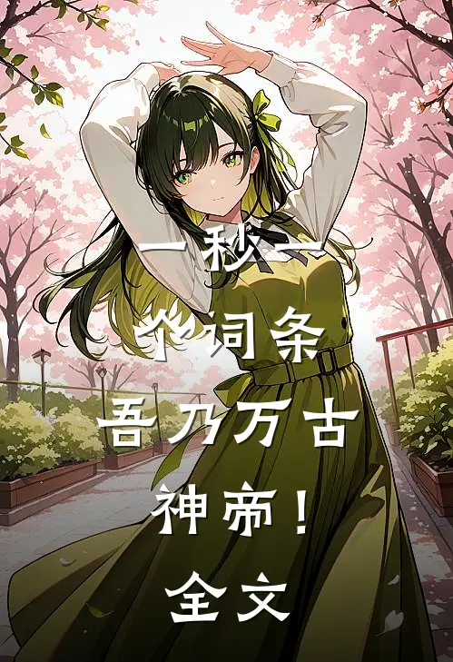 一秒一个词条，吾乃万古神帝！全文