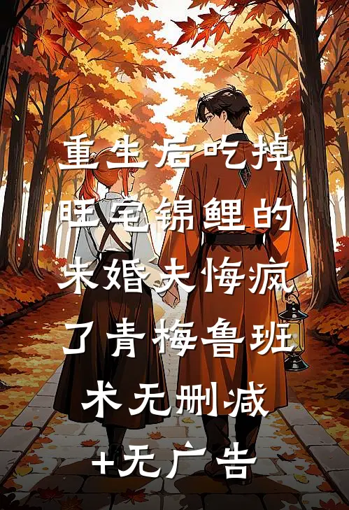 重生后吃掉旺宅锦鲤的未婚夫悔疯了青梅鲁班术无删减+无广告