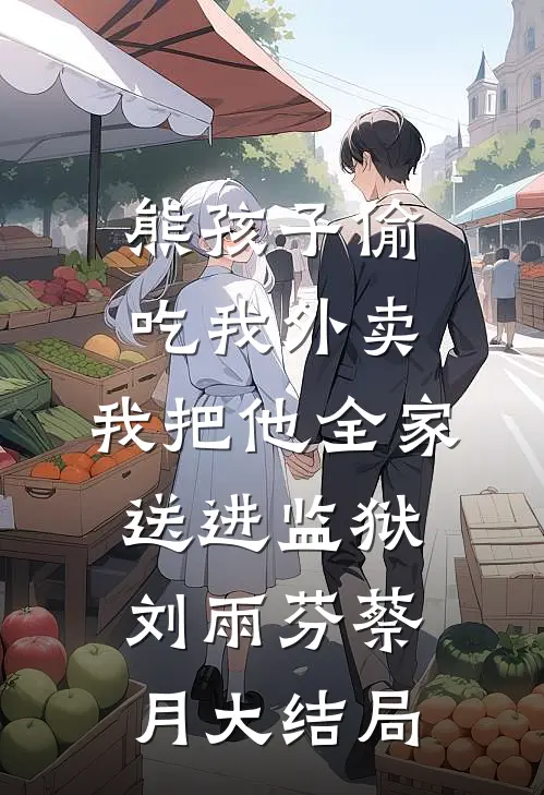 熊孩子偷吃我外卖，我把他全家送进监狱刘雨芬蔡月大结局