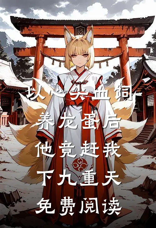 以心尖血饲养龙蛋后，他竟赶我下九重天免费阅读