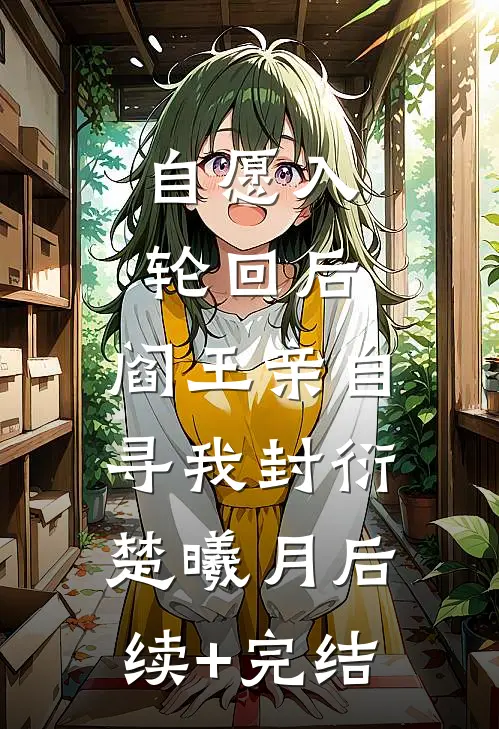 自愿入轮回后，阎王亲自寻我封衍楚曦月后续+完结