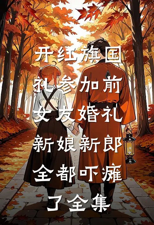 开红旗国礼参加前女友婚礼，新娘新郎全都吓瘫了全集