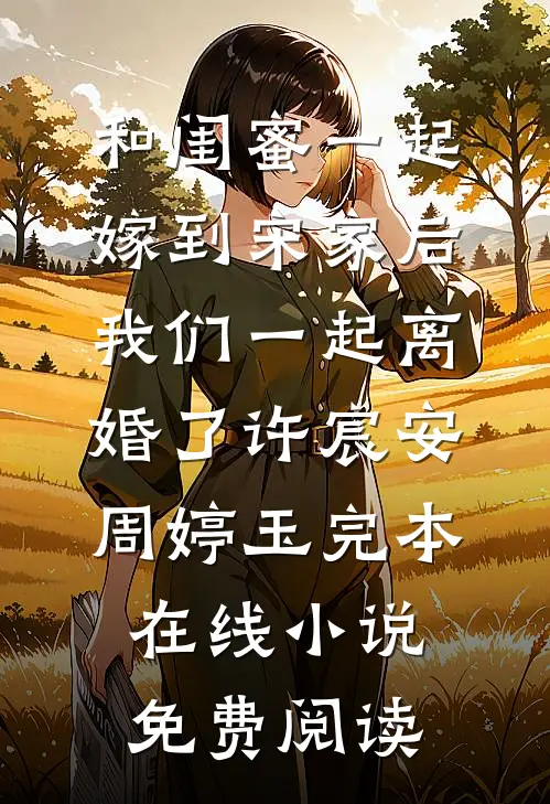 和闺蜜一起嫁到宋家后，我们一起离婚了许宸安周婷玉完本在线小说免费阅读