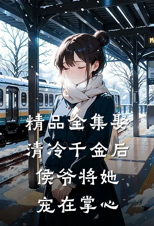 精品全集娶清冷千金后，侯爷将她宠在掌心