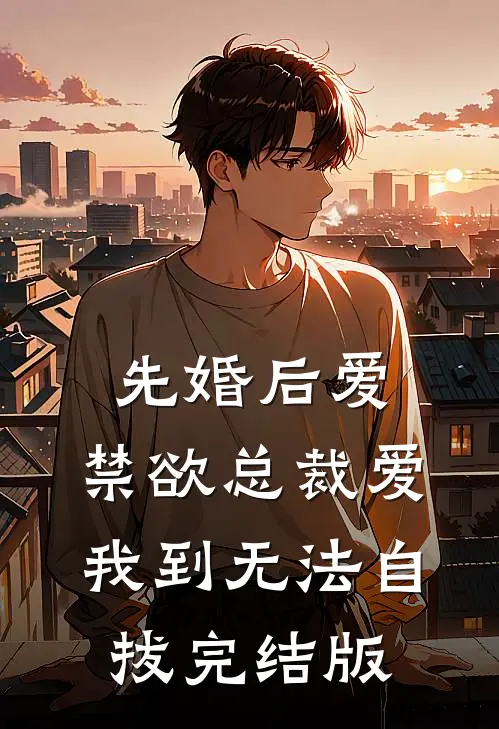 先婚后爱：禁欲总裁爱我到无法自拔完结版