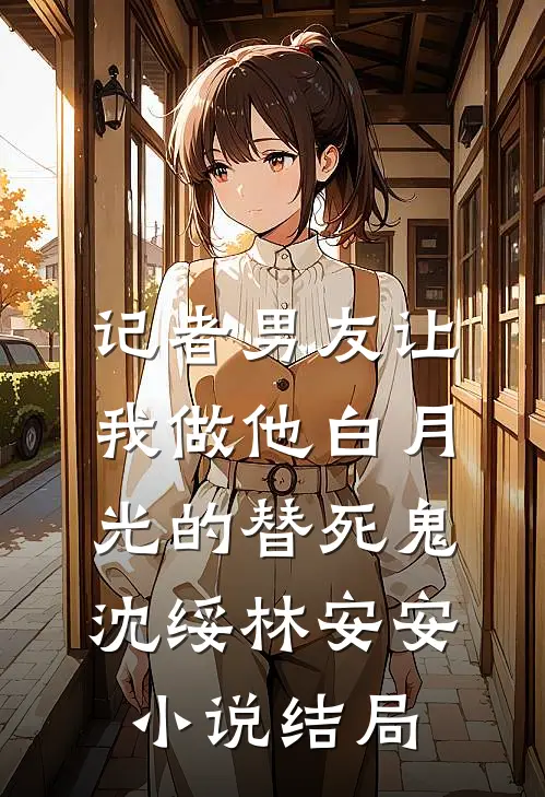记者男友让我做他白月光的替死鬼沈绥林安安小说结局