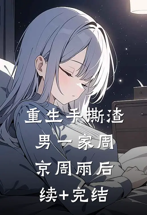 重生手撕渣男一家周京周雨后续+完结