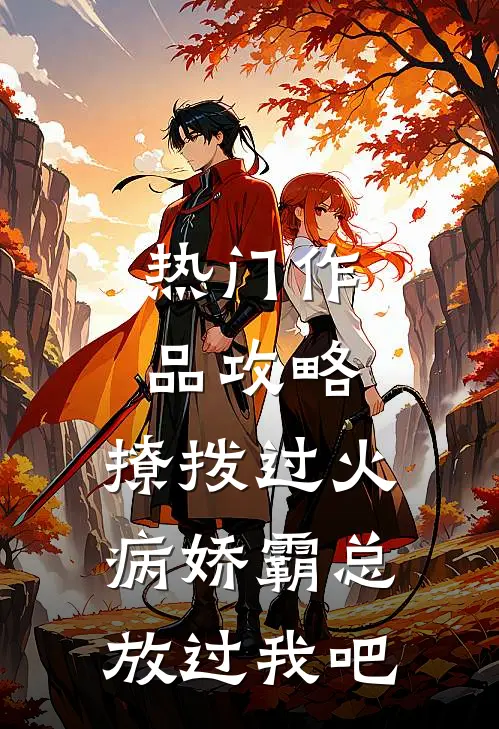 热门作品攻略：撩拨过火，病娇霸总放过我吧