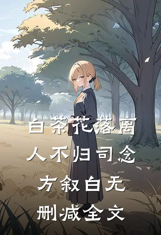 白茶花落离人不归司念方叙白无删减全文