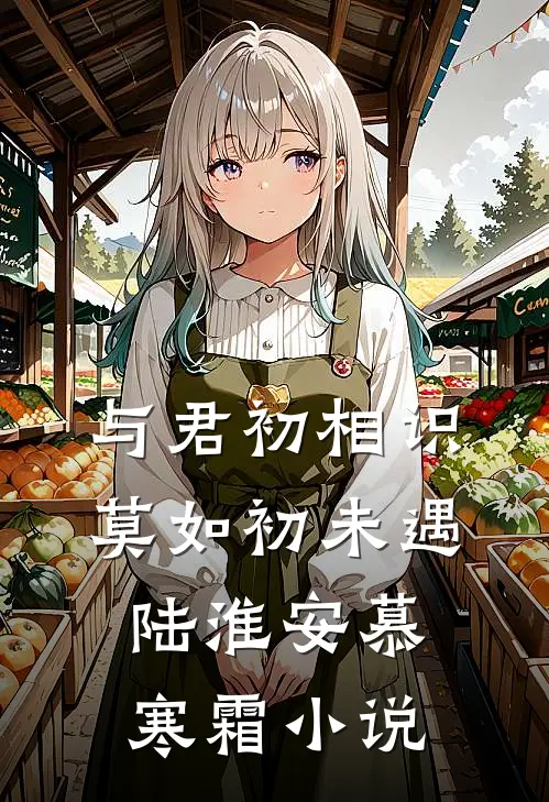 与君初相识，莫如初未遇陆淮安慕寒霜小说
