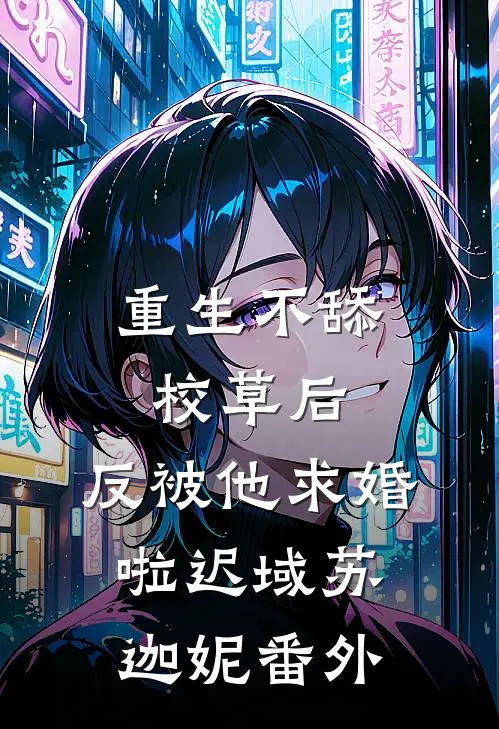 重生不舔校草后，反被他求婚啦迟域苏迦妮番外