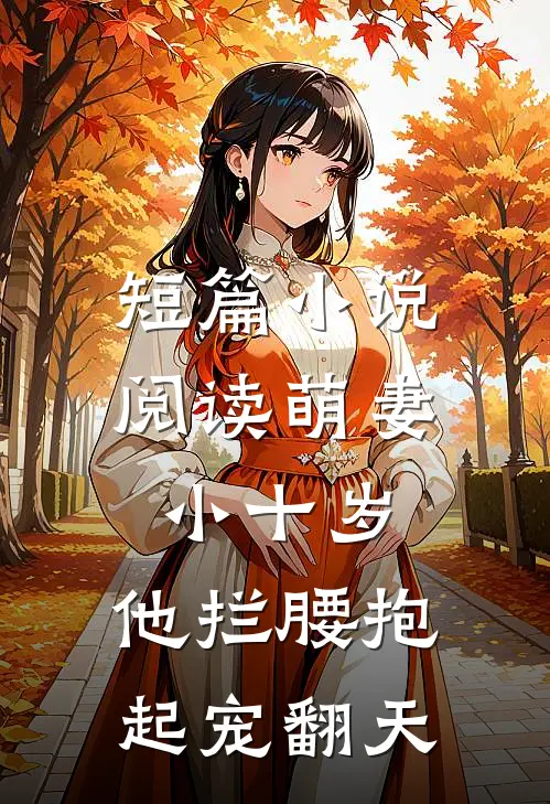 短篇小说阅读萌妻小十岁，他拦腰抱起宠翻天
