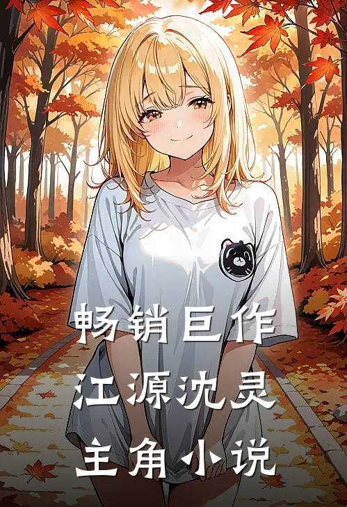 畅销巨作江源沈灵主角小说