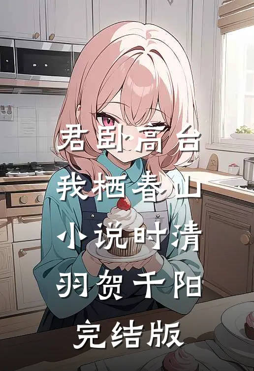君卧高台，我栖春山小说时清羽贺千阳完结版
