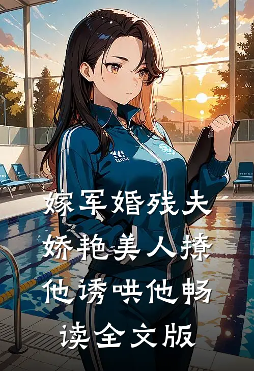 嫁军婚残夫，娇艳美人撩他诱哄他畅读全文版