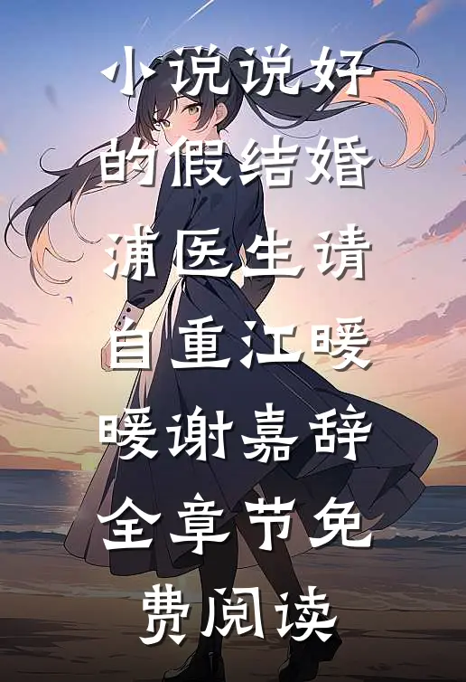 小说说好的假结婚，浦医生请自重江暖暖谢嘉辞全章节免费阅读