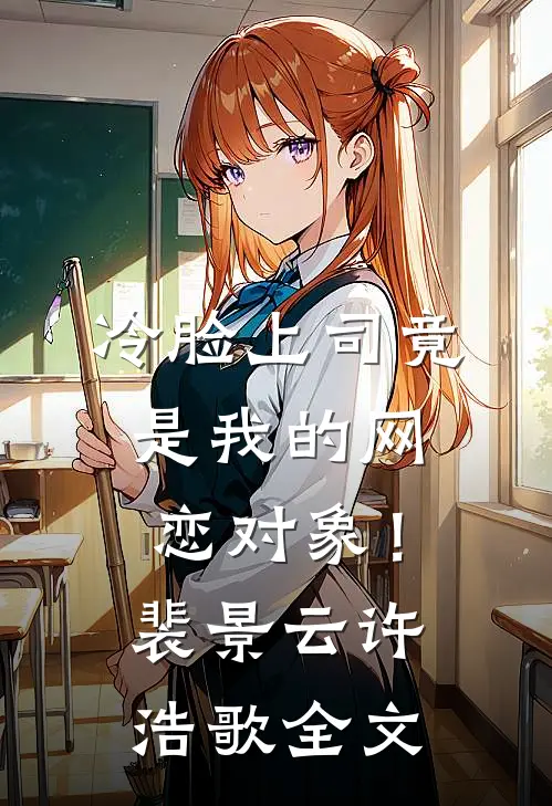 冷脸上司竟是我的网恋对象！裴景云许浩歌全文
