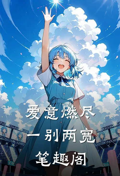 爱意燃尽，一别两宽笔趣阁
