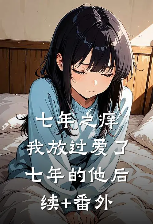七年之痒，我放过爱了七年的他后续+番外