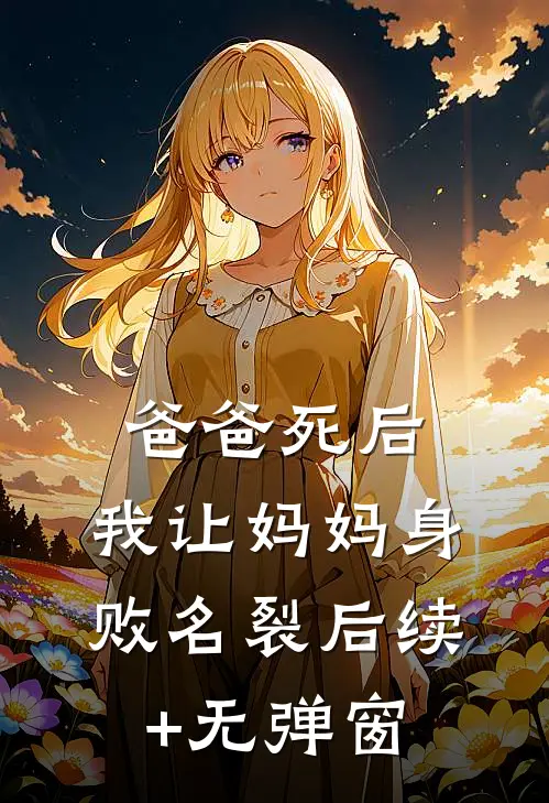 爸爸死后，我让妈妈身败名裂后续+无弹窗