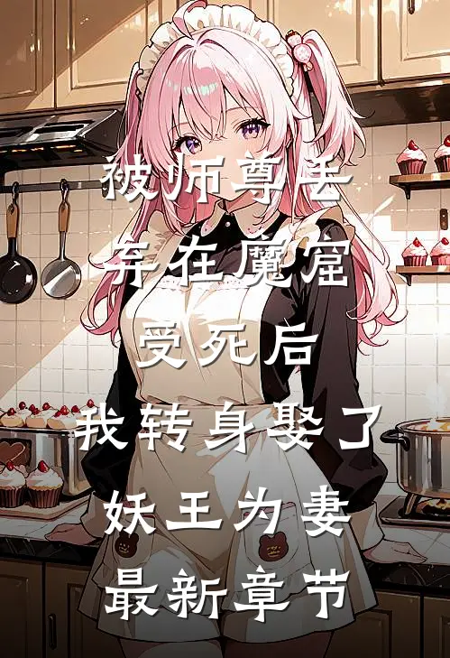 被师尊丢弃在魔窟受死后，我转身娶了妖王为妻最新章节
