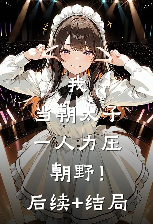 我，当朝太子，一人力压朝野！后续+结局