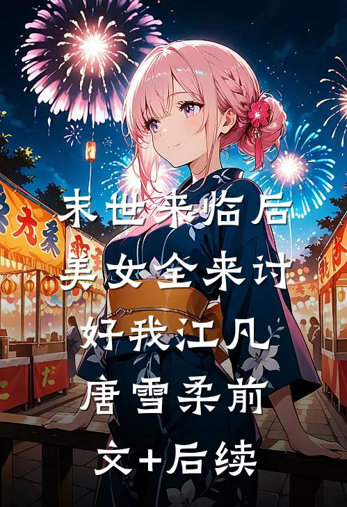 末世来临后，美女全来讨好我江凡唐雪柔前文+后续